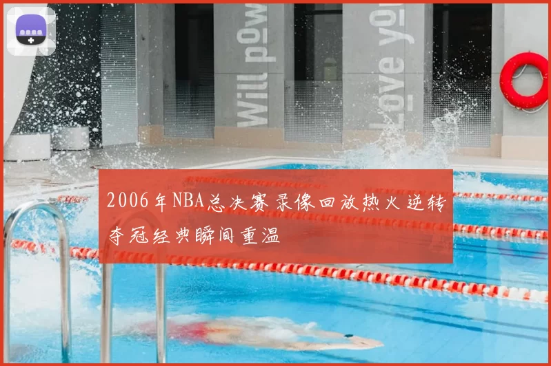 2006年NBA总决赛录像回放热火逆转夺冠经典瞬间重温