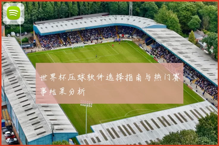 世界杯压球软件选择指南与热门赛事结果分析