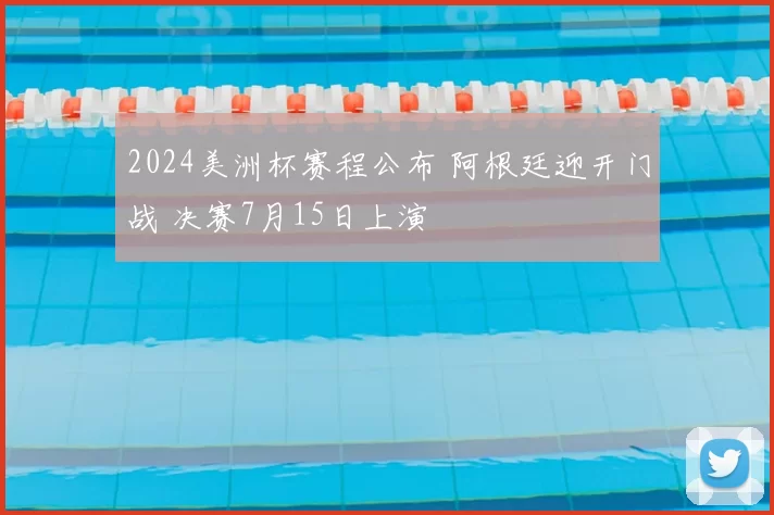 2024美洲杯赛程公布 阿根廷迎开门战 决赛7月15日上演