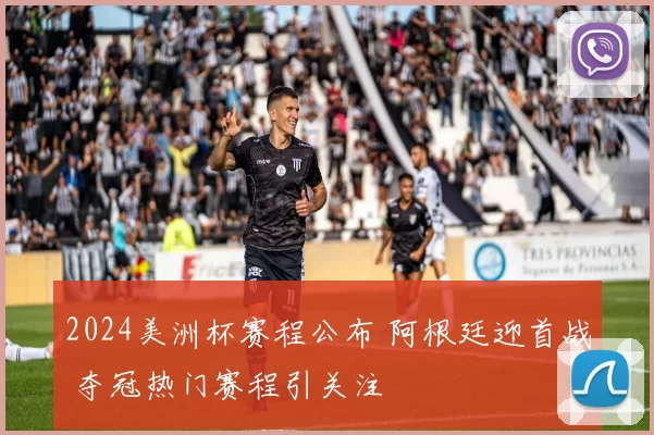 2024美洲杯赛程公布 阿根廷迎首战 夺冠热门赛程引关注