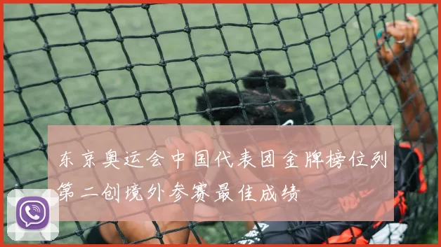 东京奥运会中国代表团金牌榜位列第二创境外参赛最佳成绩