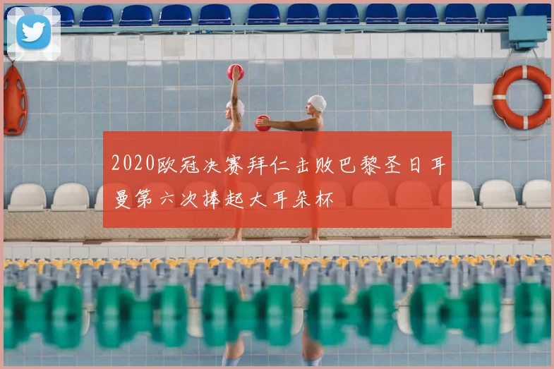 2020欧冠决赛拜仁击败巴黎圣日耳曼第六次捧起大耳朵杯