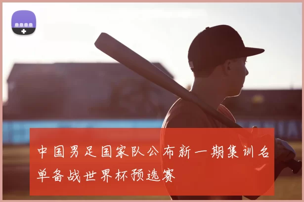 中国男足国家队公布新一期集训名单备战世界杯预选赛