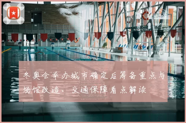 冬奥会举办城市确定后筹备重点与场馆改造、交通保障看点解读