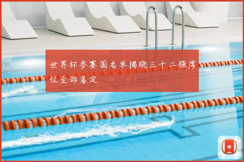 世界杯参赛国名单揭晓三十二强席位全部落定