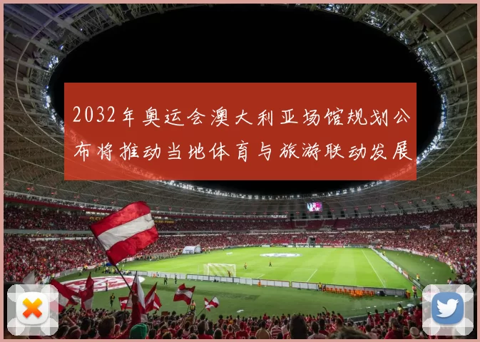 2032年奥运会澳大利亚场馆规划公布将推动当地体育与旅游联动发展