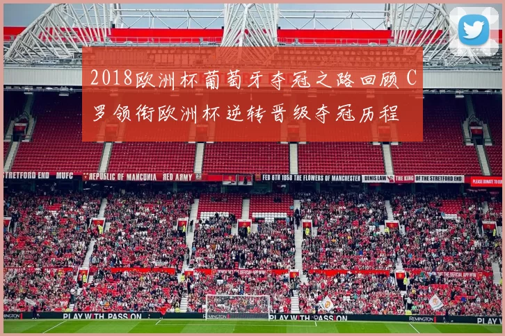 2018欧洲杯葡萄牙夺冠之路回顾 C罗领衔欧洲杯逆转晋级夺冠历程