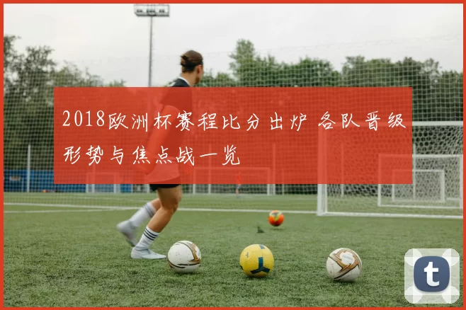 2018欧洲杯赛程比分出炉 各队晋级形势与焦点战一览
