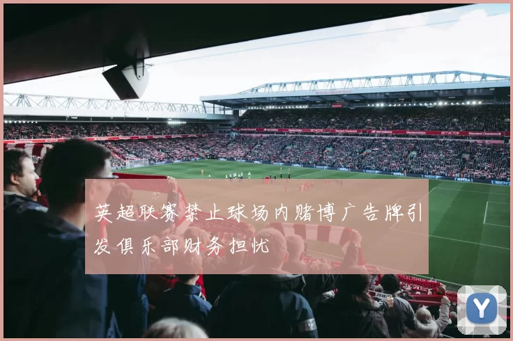 英超联赛禁止球场内赌博广告牌引发俱乐部财务担忧