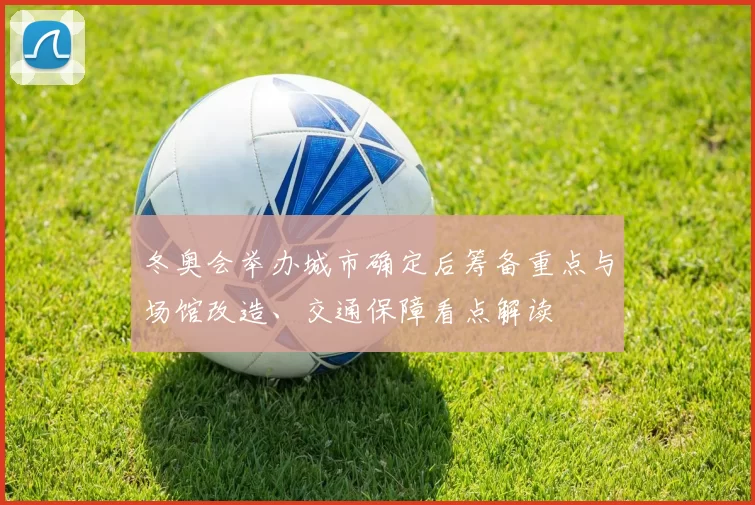 冬奥会举办城市确定后筹备重点与场馆改造、交通保障看点解读