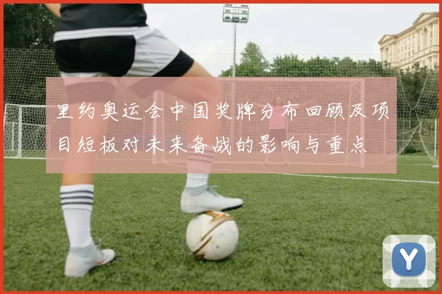 里约奥运会中国奖牌分布回顾及项目短板对未来备战的影响与重点