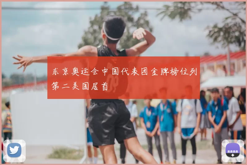 东京奥运会中国代表团金牌榜位列第二美国居首