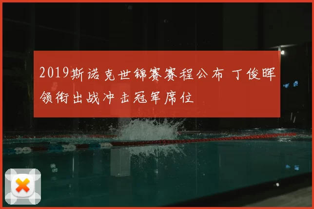 2019斯诺克世锦赛赛程公布 丁俊晖领衔出战冲击冠军席位