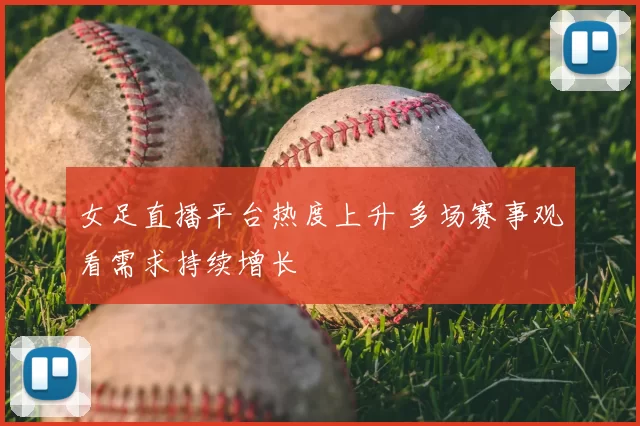 女足直播平台热度上升 多场赛事观看需求持续增长