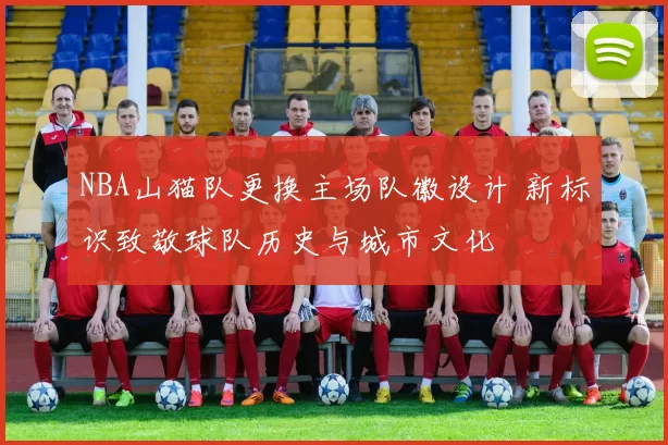 NBA山猫队更换主场队徽设计 新标识致敬球队历史与城市文化