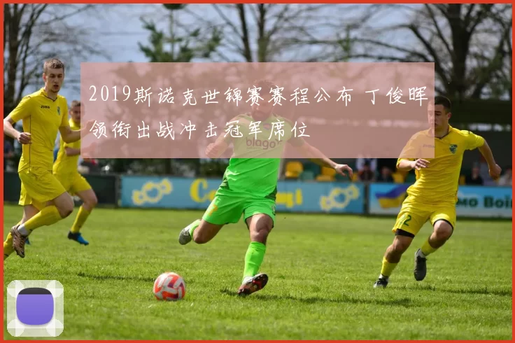 2019斯诺克世锦赛赛程公布 丁俊晖领衔出战冲击冠军席位