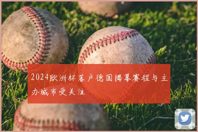 2024欧洲杯落户德国揭幕赛程与主办城市受关注