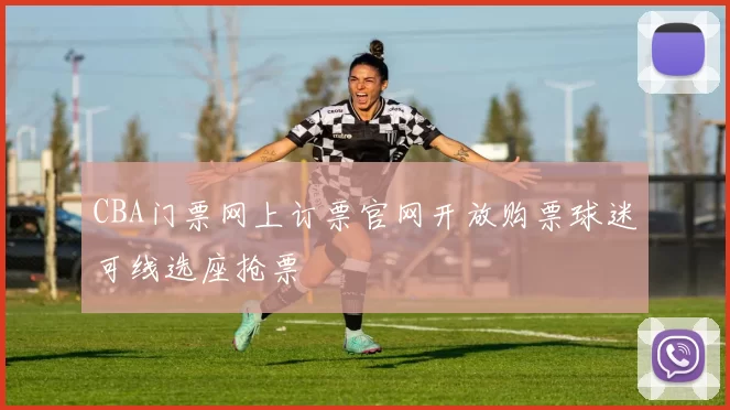 CBA门票网上订票官网开放购票球迷可线选座抢票