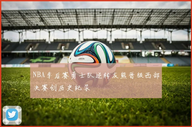 NBA季后赛勇士队逆转灰熊晋级西部决赛创历史纪录