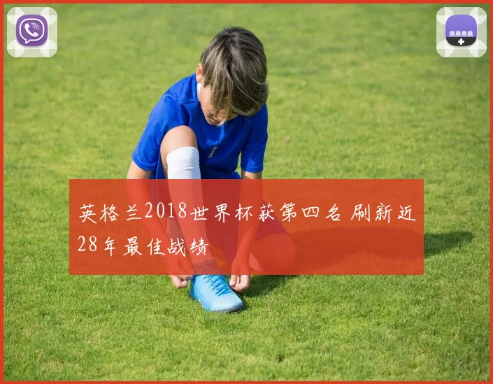 英格兰2018世界杯获第四名 刷新近28年最佳战绩