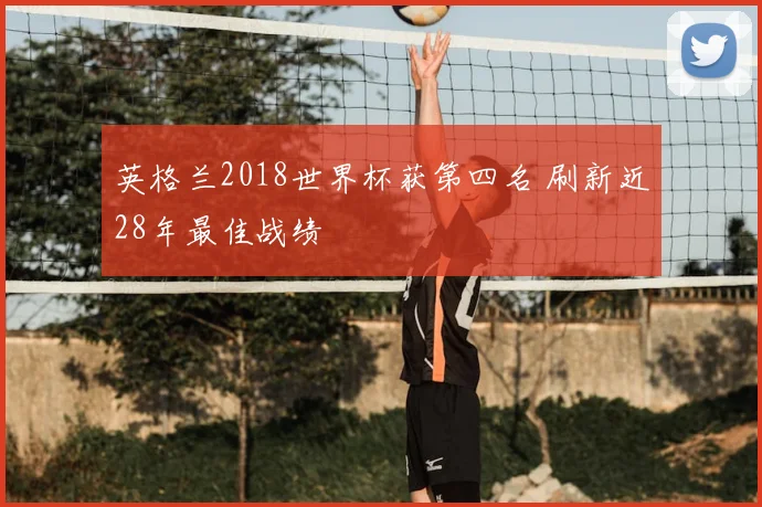 英格兰2018世界杯获第四名 刷新近28年最佳战绩