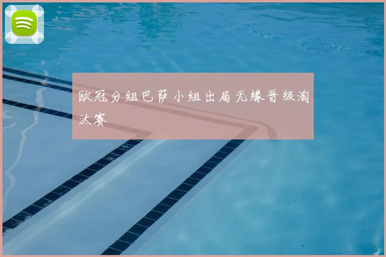 欧冠分组巴萨小组出局无缘晋级淘汰赛