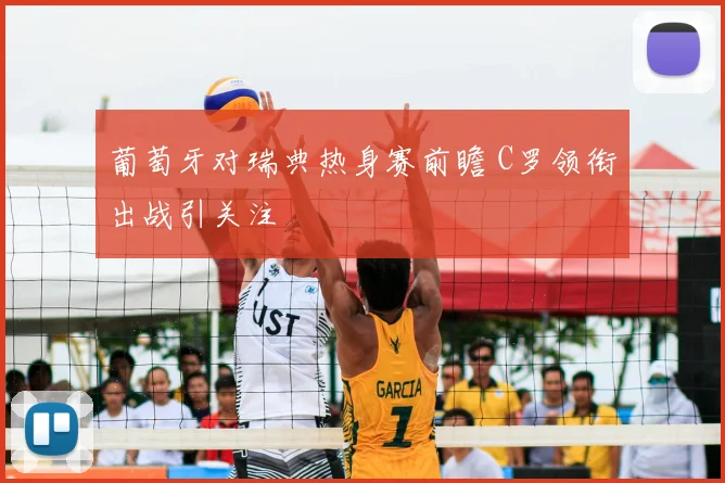 葡萄牙对瑞典热身赛前瞻 C罗领衔出战引关注
