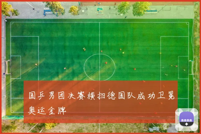 国乒男团决赛横扫德国队成功卫冕奥运金牌