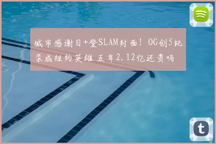 城市感谢日+登SLAM封面!OG创5纪录成纽约英雄 五年2.12亿还贵吗