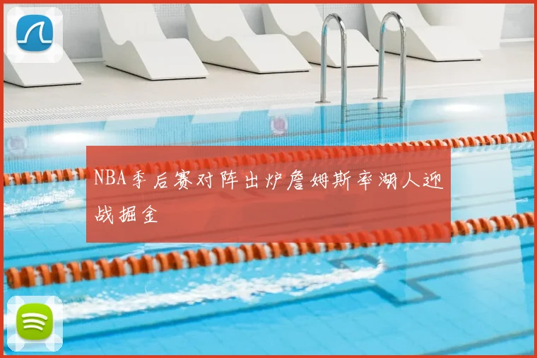NBA季后赛对阵出炉詹姆斯率湖人迎战掘金