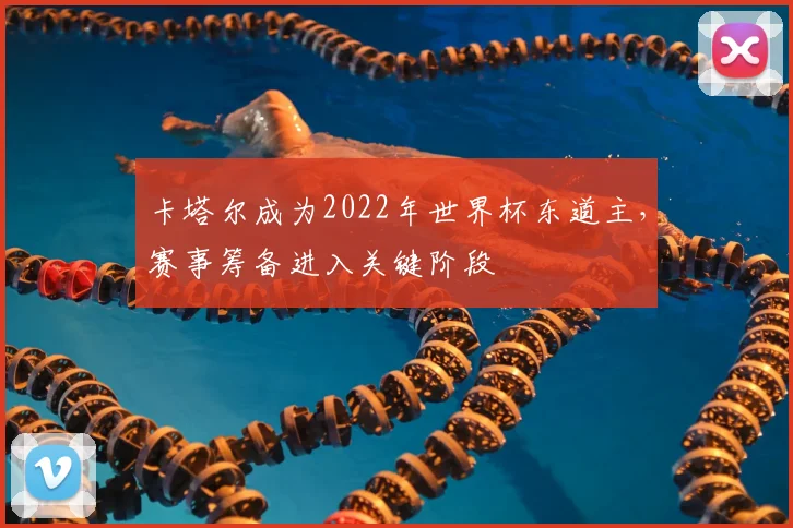 卡塔尔成为2022年世界杯东道主，赛事筹备进入关键阶段