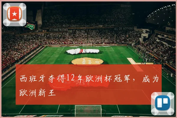 西班牙夺得12年欧洲杯冠军,成为欧洲新王