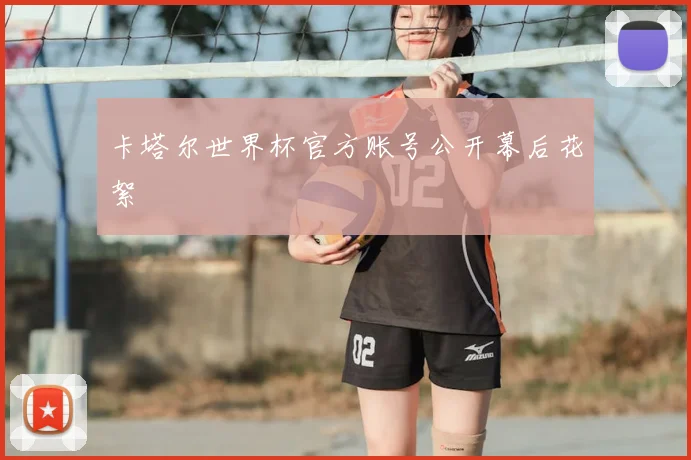卡塔尔世界杯官方账号公开幕后花絮