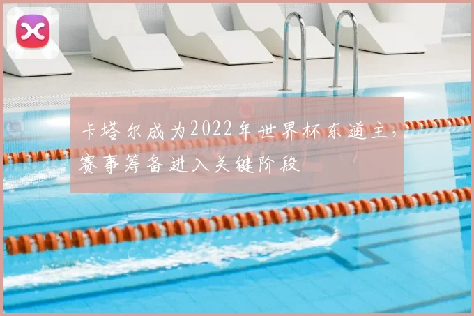 卡塔尔成为2022年世界杯东道主，赛事筹备进入关键阶段